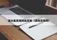 洛川县高端网站定制（洛阳资源网）